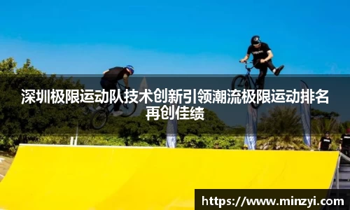 深圳极限运动队技术创新引领潮流极限运动排名再创佳绩